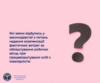 Які зміни відбулись у законодавстві з питань надання компенсації фактичних витрат за облаштування робочих місць при працевлаштуванніосіб з інвалідністю?